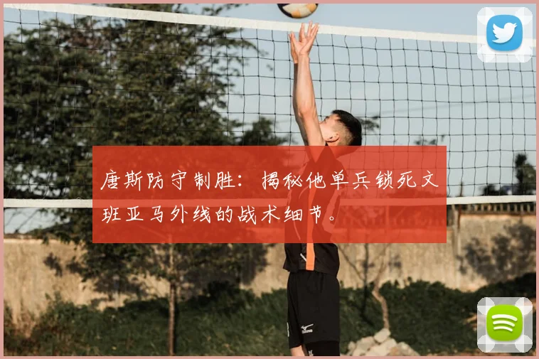 唐斯防守制胜：揭秘他单兵锁死文班亚马外线的战术细节。