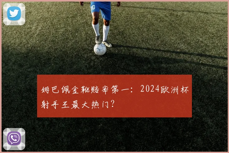 姆巴佩金靴赔率第一:2024欧洲杯射手王最大热门?