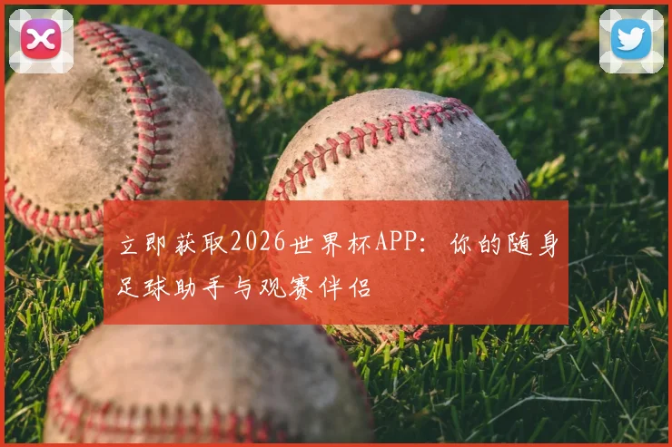 立即获取2026世界杯APP:你的随身足球助手与观赛伴侣