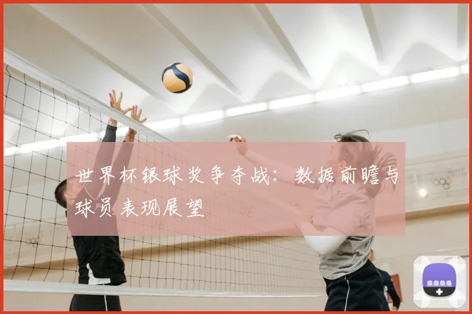 世界杯银球奖争夺战：数据前瞻与球员表现展望