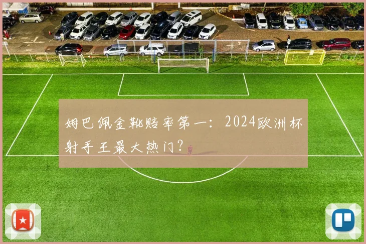 姆巴佩金靴赔率第一：2024欧洲杯射手王最大热门？