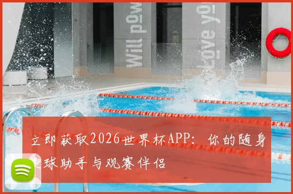 立即获取2026世界杯APP:你的随身足球助手与观赛伴侣