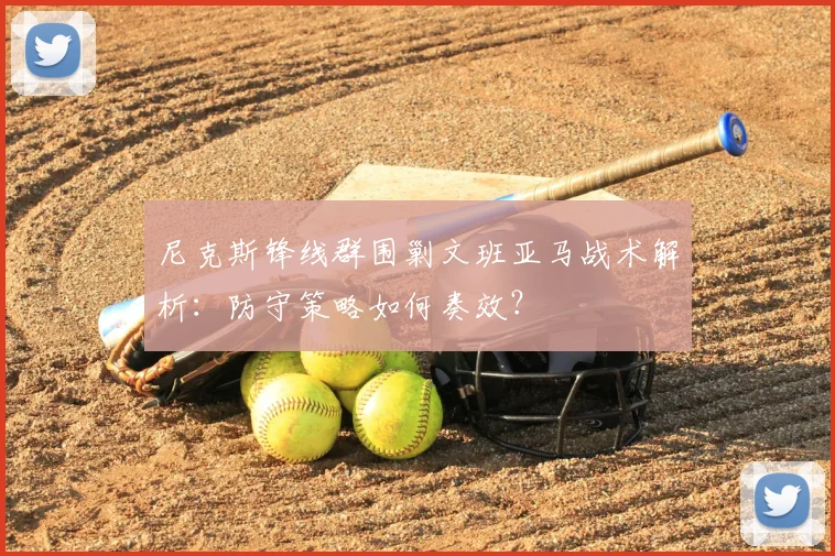尼克斯锋线群围剿文班亚马战术解析:防守策略如何奏效?