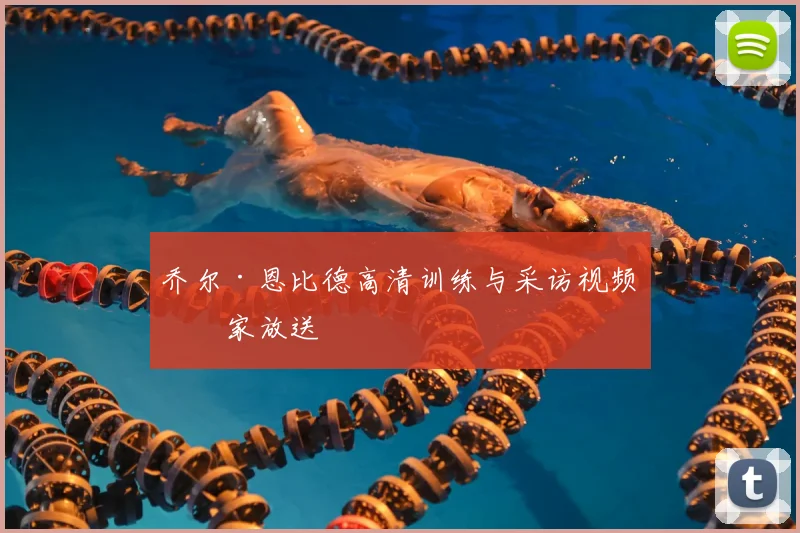乔尔·恩比德高清训练与采访视频独家放送