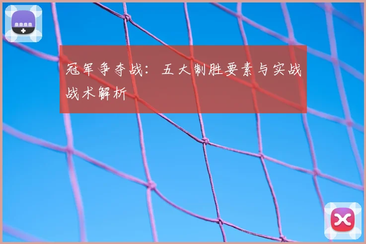 冠军争夺战:五大制胜要素与实战战术解析
