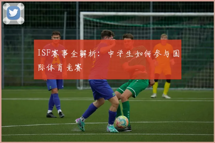 ISF赛事全解析:中学生如何参与国际体育竞赛